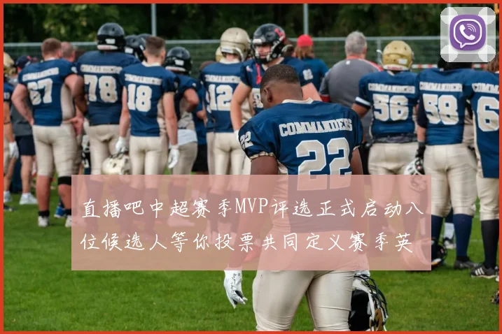 直播吧中超赛季MVP评选正式启动八位候选人等你投票共同定义赛季英雄