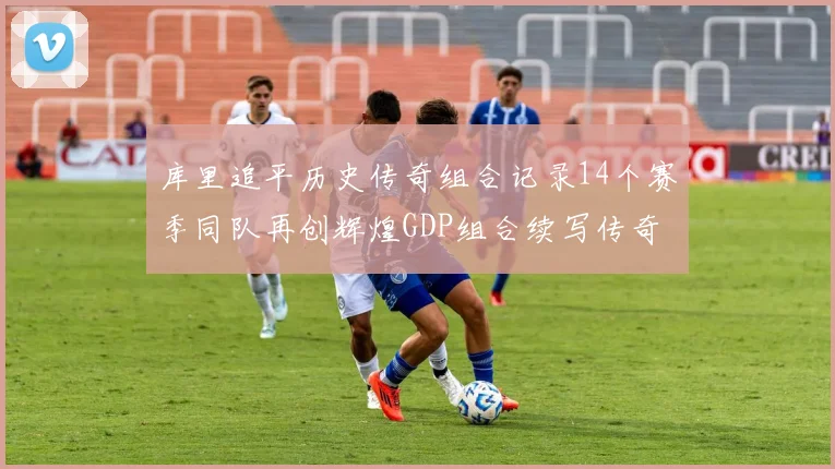 库里追平历史传奇组合记录14个赛季同队再创辉煌GDP组合续写传奇