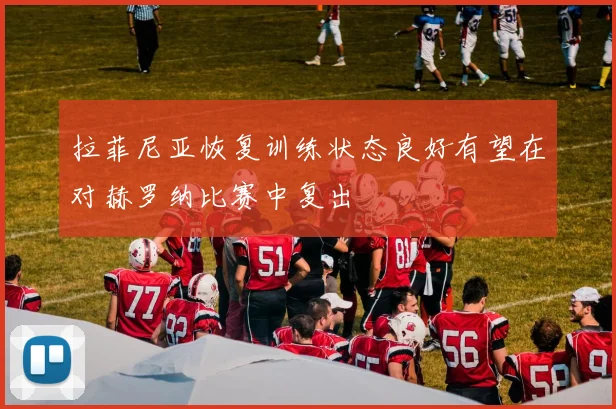 拉菲尼亚恢复训练状态良好有望在对赫罗纳比赛中复出