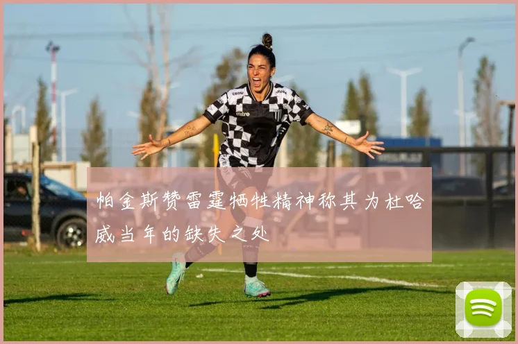 帕金斯赞雷霆牺牲精神称其为杜哈威当年的缺失之处