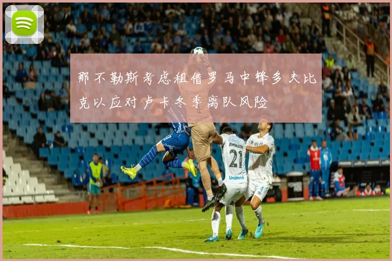 那不勒斯考虑租借罗马中锋多夫比克以应对卢卡冬季离队风险