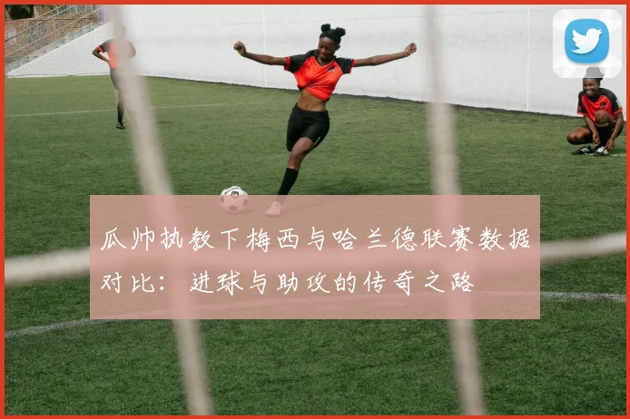 瓜帅执教下梅西与哈兰德联赛数据对比：进球与助攻的传奇之路
