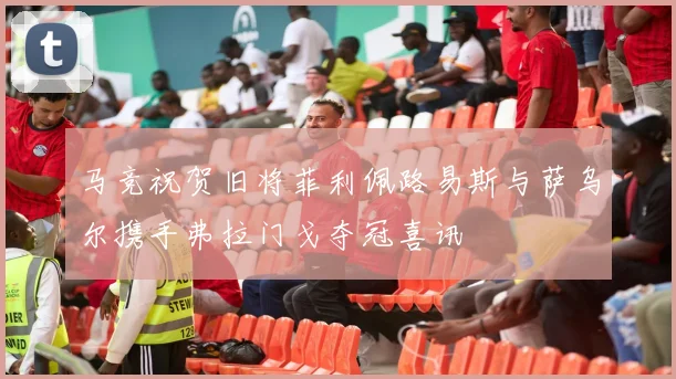 马竞祝贺旧将菲利佩路易斯与萨乌尔携手弗拉门戈夺冠喜讯