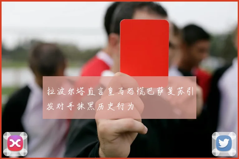 拉波尔塔直言皇马恐慌巴萨复苏引发对手抹黑历史行为