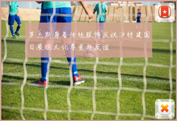 罗杰斯身着传统服饰庆祝沙特建国日展现文化尊重与友谊